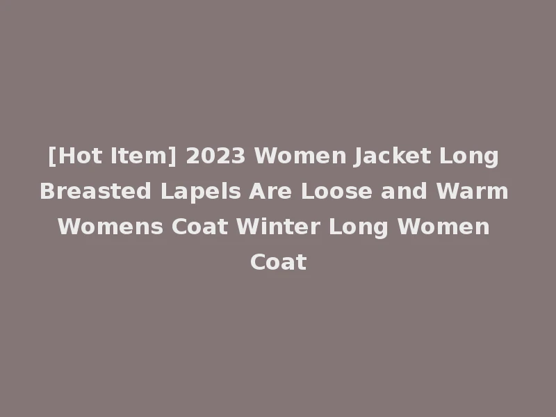 [Hot Item] 2023 Women Jacket Long Breasted Lapels Are Loose and Warm Womens Coat Winter Long Women Coat