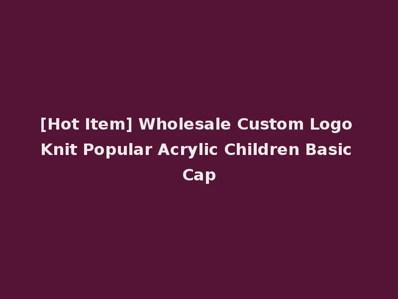 [Hot Item] Wholesale Custom Logo Knit Popular Acrylic Children Basic Cap