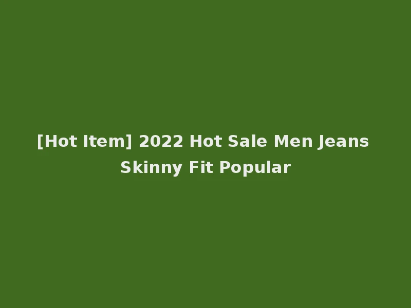 [Hot Item] 2022 Hot Sale Men Jeans Skinny Fit Popular