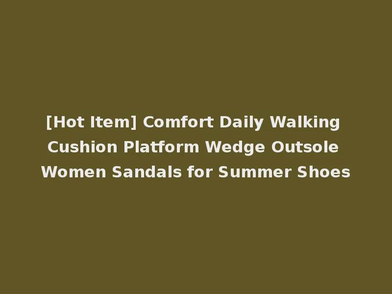 [Hot Item] Comfort Daily Walking Cushion Platform Wedge Outsole Women Sandals for Summer Shoes