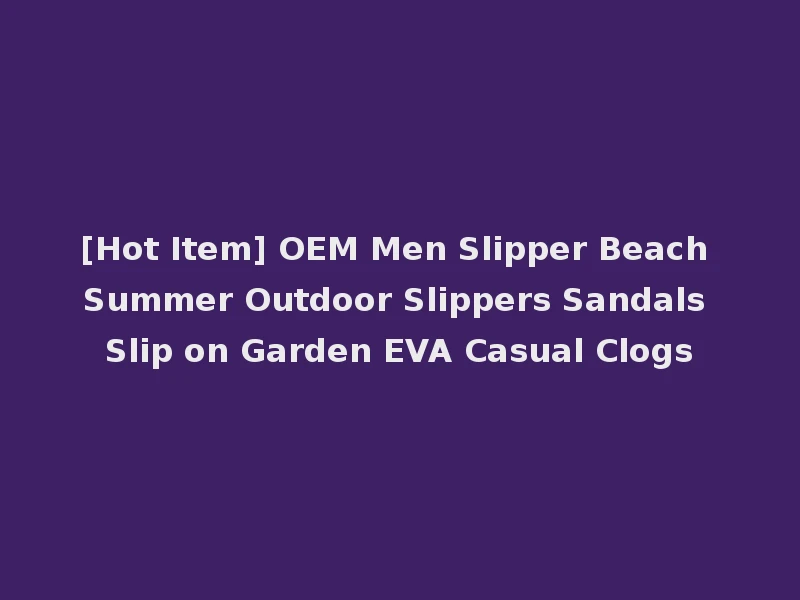[Hot Item] OEM Men Slipper Beach Summer Outdoor Slippers Sandals Slip on Garden EVA Casual Clogs