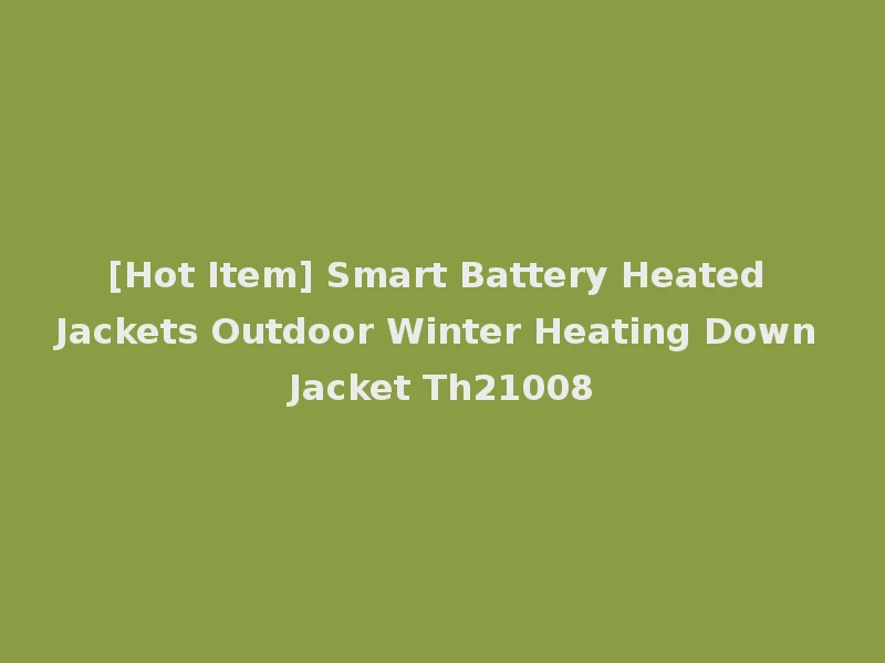 [Hot Item] Smart Battery Heated Jackets Outdoor Winter Heating Down Jacket Th21008