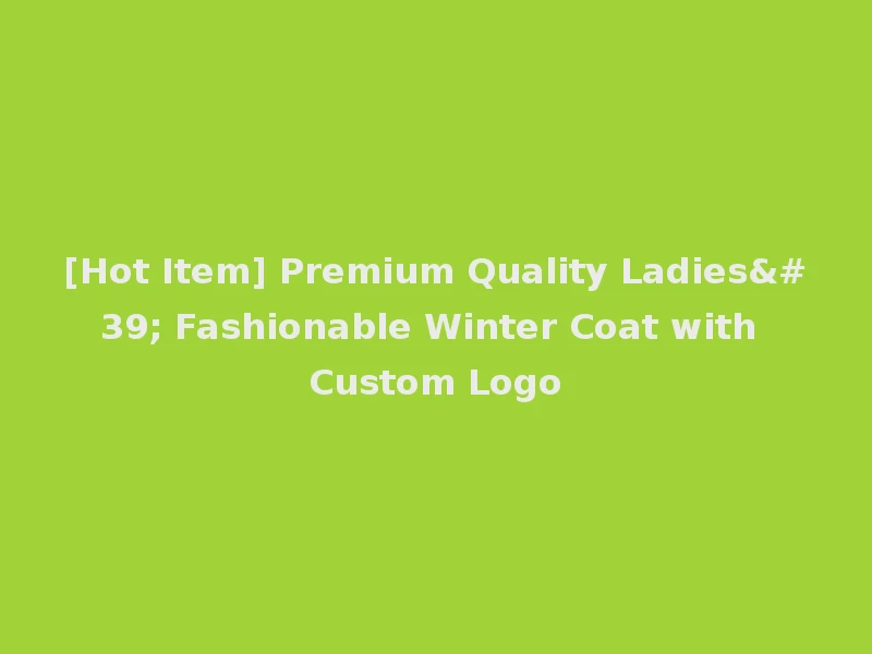 [Hot Item] Premium Quality Ladies' Fashionable Winter Coat with Custom Logo