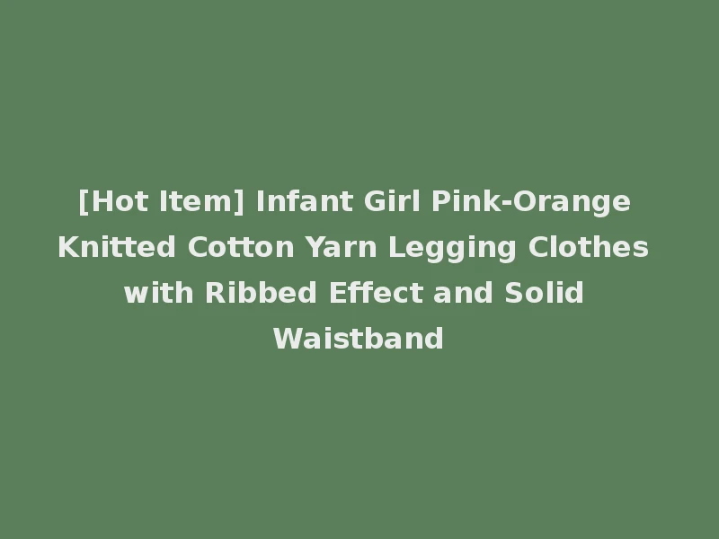 [Hot Item] Infant Girl Pink-Orange Knitted Cotton Yarn Legging Clothes with Ribbed Effect and Solid Waistband