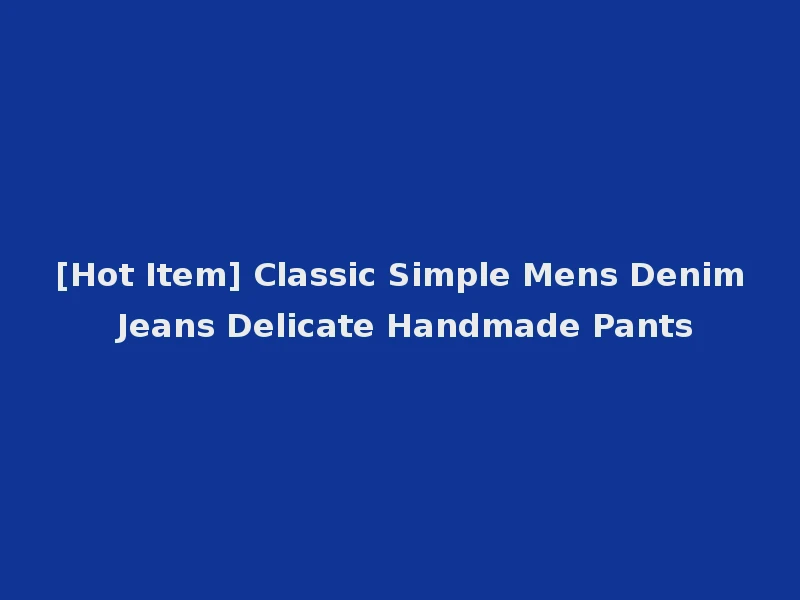 [Hot Item] Classic Simple Mens Denim Jeans Delicate Handmade Pants