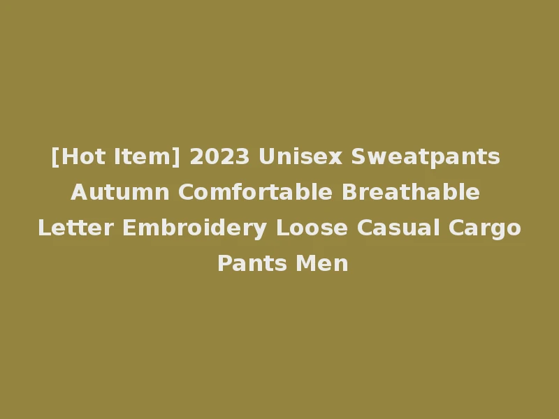 [Hot Item] 2023 Unisex Sweatpants Autumn Comfortable Breathable Letter Embroidery Loose Casual Cargo Pants Men