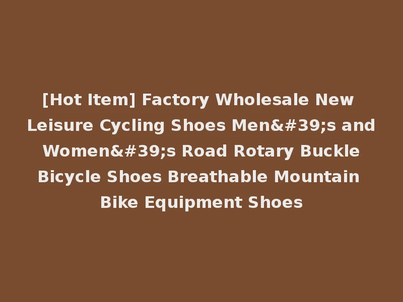 [Hot Item] Factory Wholesale New Leisure Cycling Shoes Men's and Women's Road Rotary Buckle Bicycle Shoes Breathable Mountain Bike Equipment Shoes