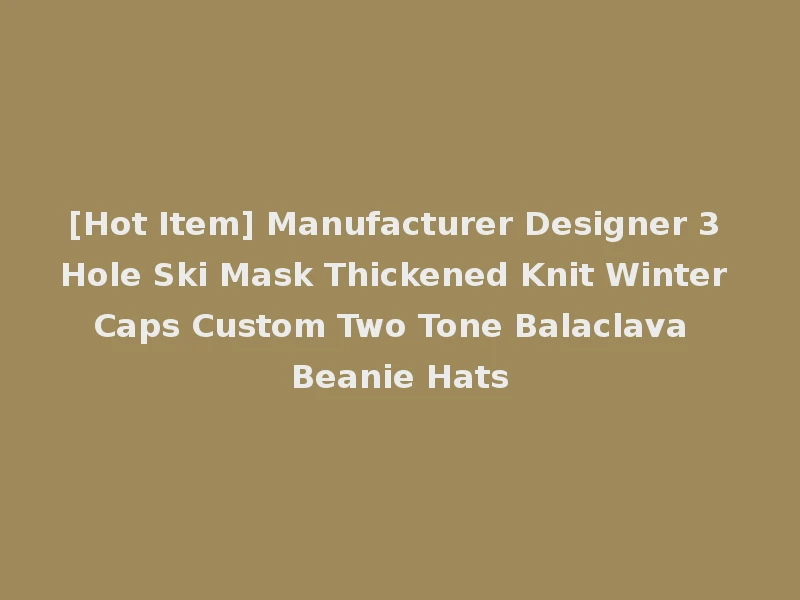 [Hot Item] Manufacturer Designer 3 Hole Ski Mask Thickened Knit Winter Caps Custom Two Tone Balaclava Beanie Hats