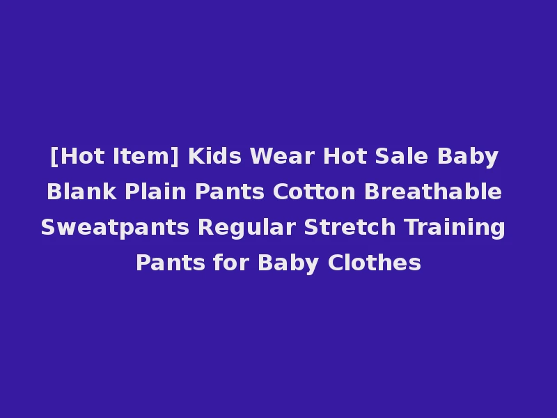 [Hot Item] Kids Wear Hot Sale Baby Blank Plain Pants Cotton Breathable Sweatpants Regular Stretch Training Pants for Baby Clothes