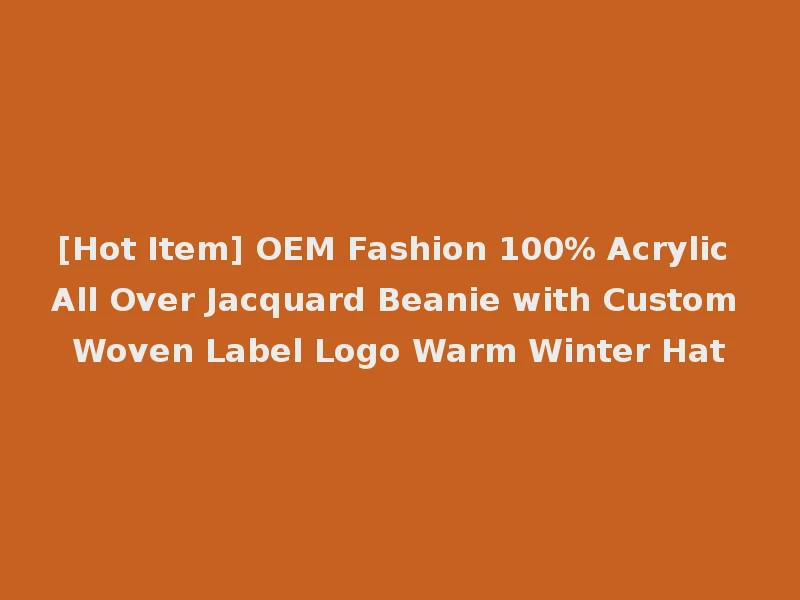 [Hot Item] OEM Fashion 100% Acrylic All Over Jacquard Beanie with Custom Woven Label Logo Warm Winter Hat