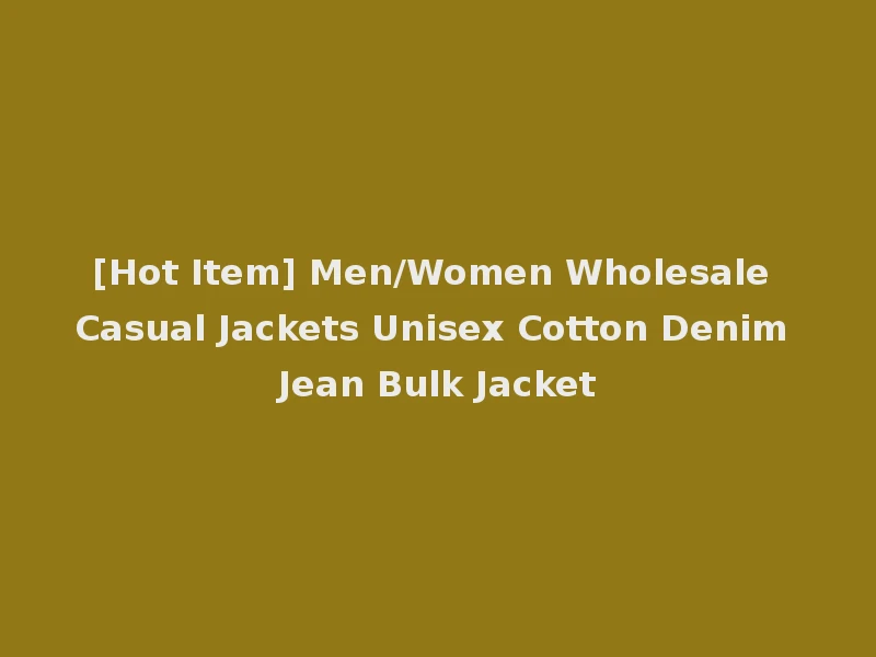 [Hot Item] Men/Women Wholesale Casual Jackets Unisex Cotton Denim Jean Bulk Jacket
