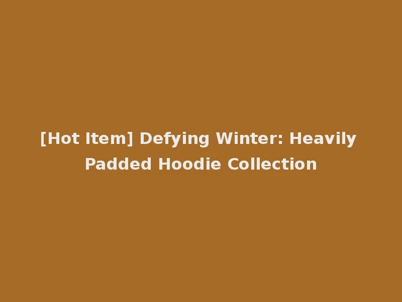 [Hot Item] Defying Winter: Heavily Padded Hoodie Collection
