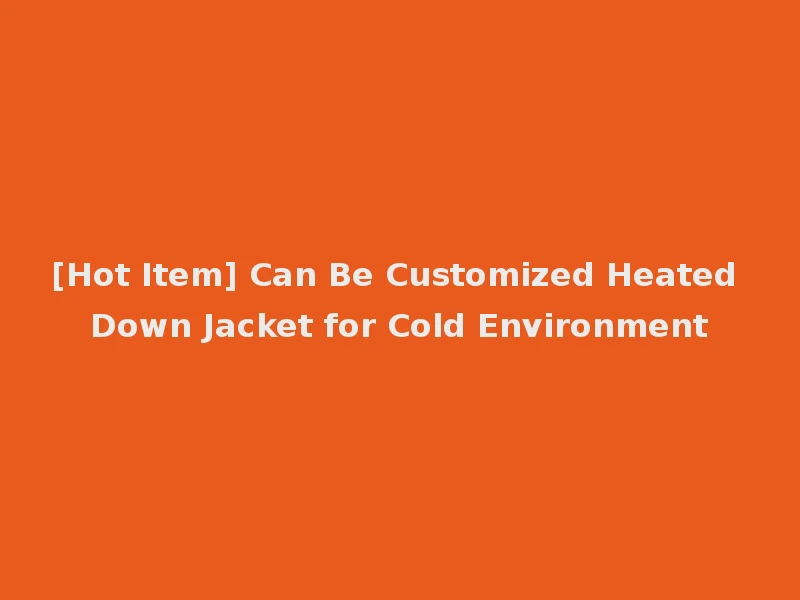 [Hot Item] Can Be Customized Heated Down Jacket for Cold Environment