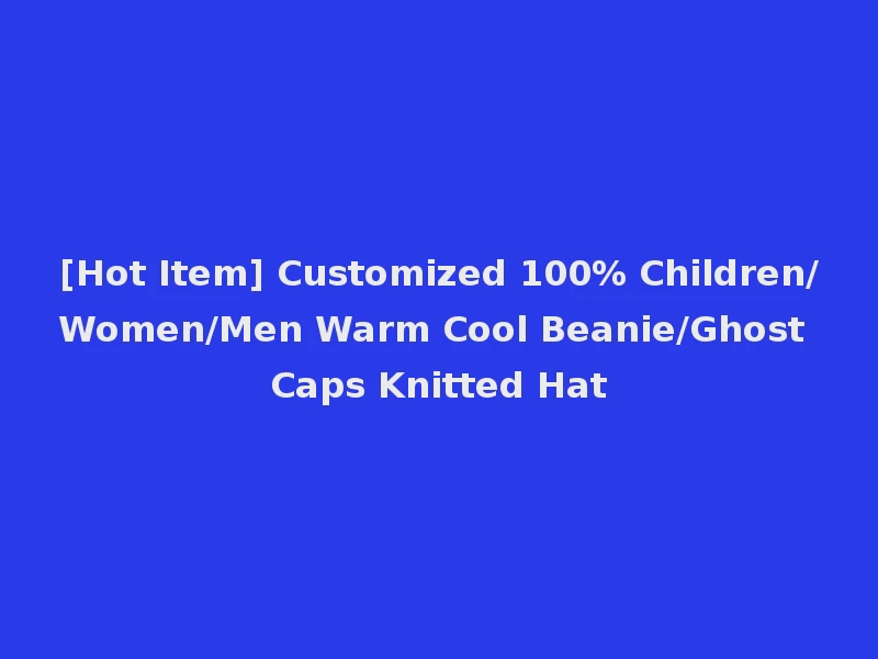 [Hot Item] Customized 100% Children/Women/Men Warm Cool Beanie/Ghost Caps Knitted Hat