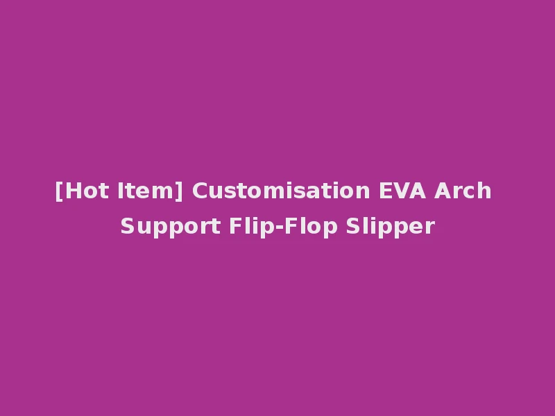 [Hot Item] Customisation EVA Arch Support Flip-Flop Slipper