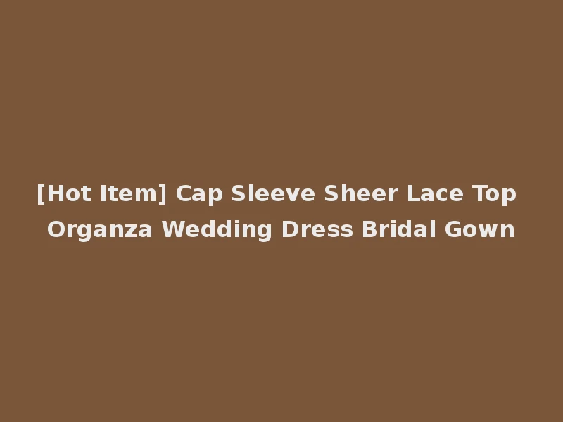 [Hot Item] Cap Sleeve Sheer Lace Top Organza Wedding Dress Bridal Gown