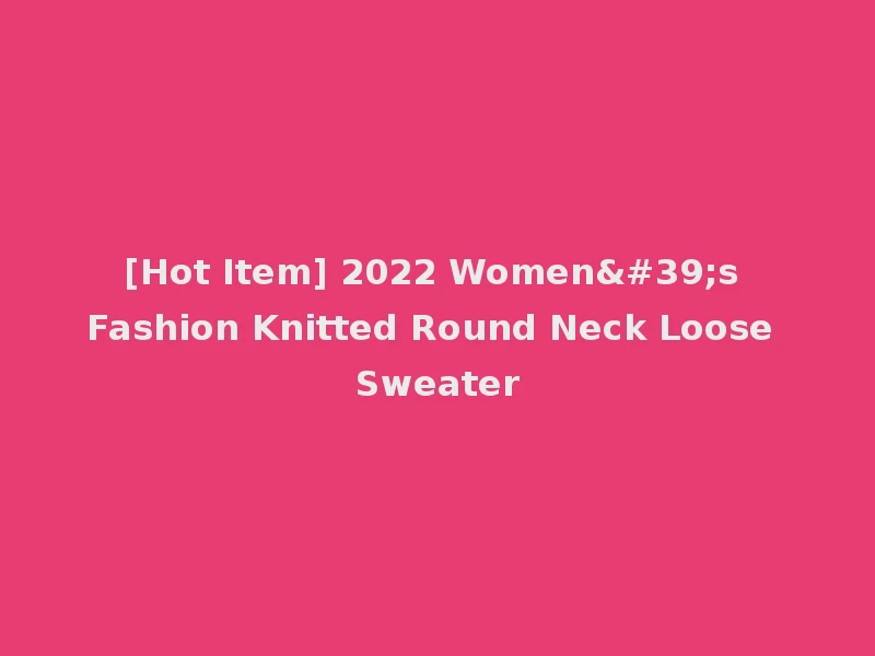 [Hot Item] 2022 Women's Fashion Knitted Round Neck Loose Sweater