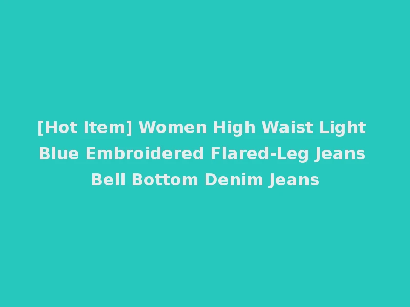 [Hot Item] Women High Waist Light Blue Embroidered Flared-Leg Jeans Bell Bottom Denim Jeans