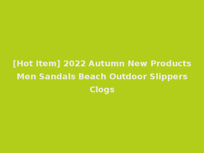 [Hot Item] 2022 Autumn New Products Men Sandals Beach Outdoor Slippers Clogs