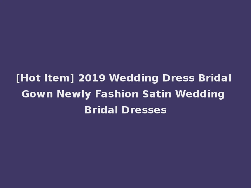 [Hot Item] 2019 Wedding Dress Bridal Gown Newly Fashion Satin Wedding Bridal Dresses