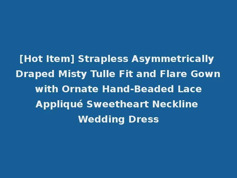 [Hot Item] Strapless Asymmetrically Draped Misty Tulle Fit and Flare Gown with Ornate Hand-Beaded Lace Appliqué Sweetheart Neckline Wedding Dress