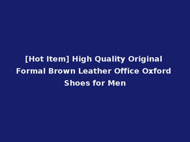[Hot Item] High Quality Original Formal Brown Leather Office Oxford Shoes for Men