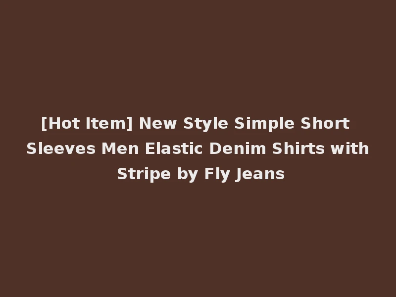 [Hot Item] New Style Simple Short Sleeves Men Elastic Denim Shirts with Stripe by Fly Jeans