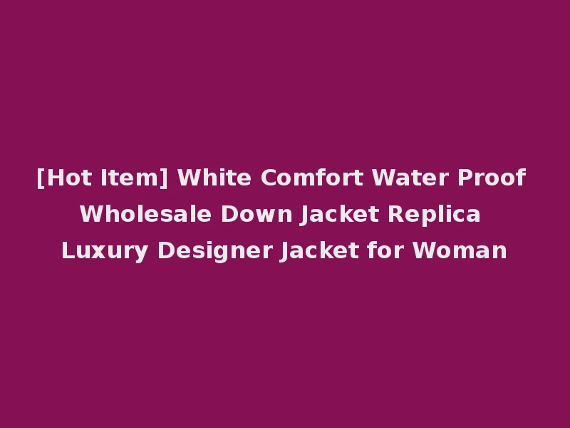 [Hot Item] White Comfort Water Proof Wholesale Down Jacket Replica Luxury Designer Jacket for Woman