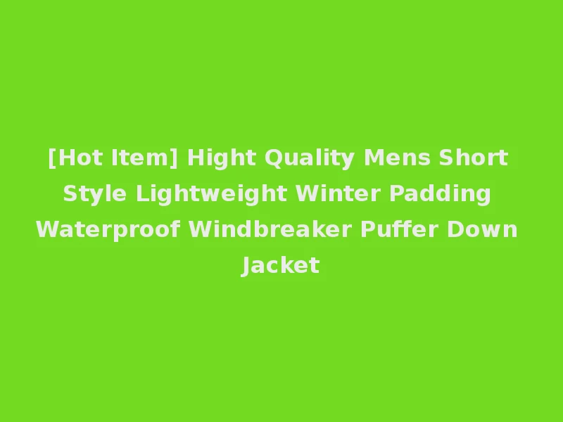 [Hot Item] Hight Quality Mens Short Style Lightweight Winter Padding Waterproof Windbreaker Puffer Down Jacket