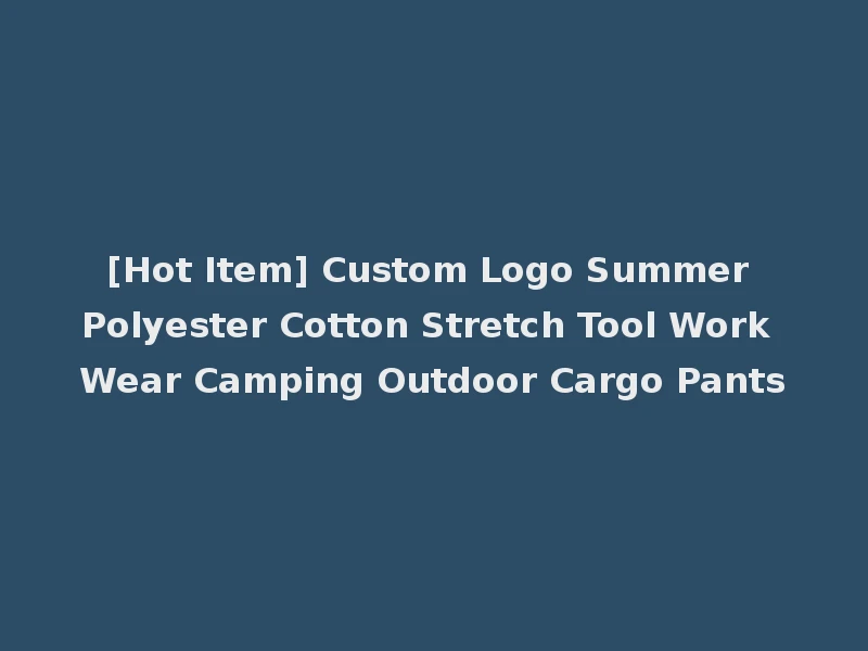 [Hot Item] Custom Logo Summer Polyester Cotton Stretch Tool Work Wear Camping Outdoor Cargo Pants