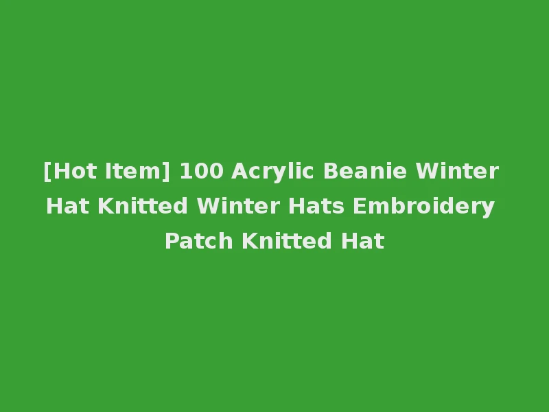 [Hot Item] 100 Acrylic Beanie Winter Hat Knitted Winter Hats Embroidery Patch Knitted Hat