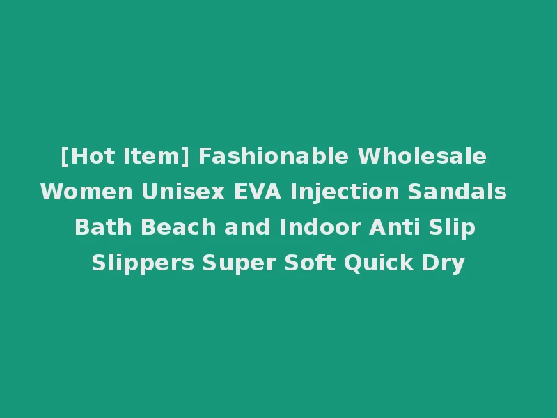 [Hot Item] Fashionable Wholesale Women Unisex EVA Injection Sandals Bath Beach and Indoor Anti Slip Slippers Super Soft Quick Dry