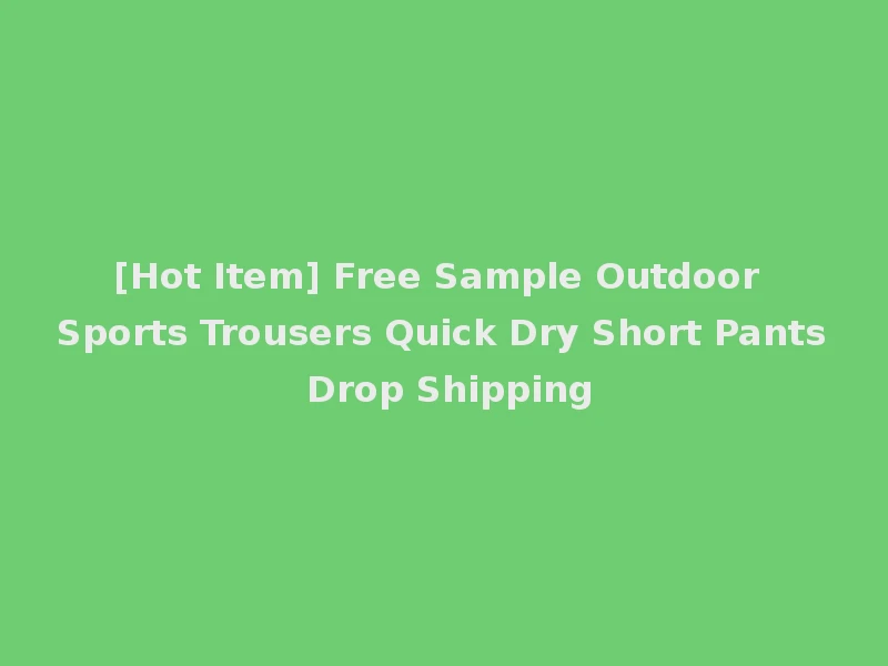 [Hot Item] Free Sample Outdoor Sports Trousers Quick Dry Short Pants Drop Shipping