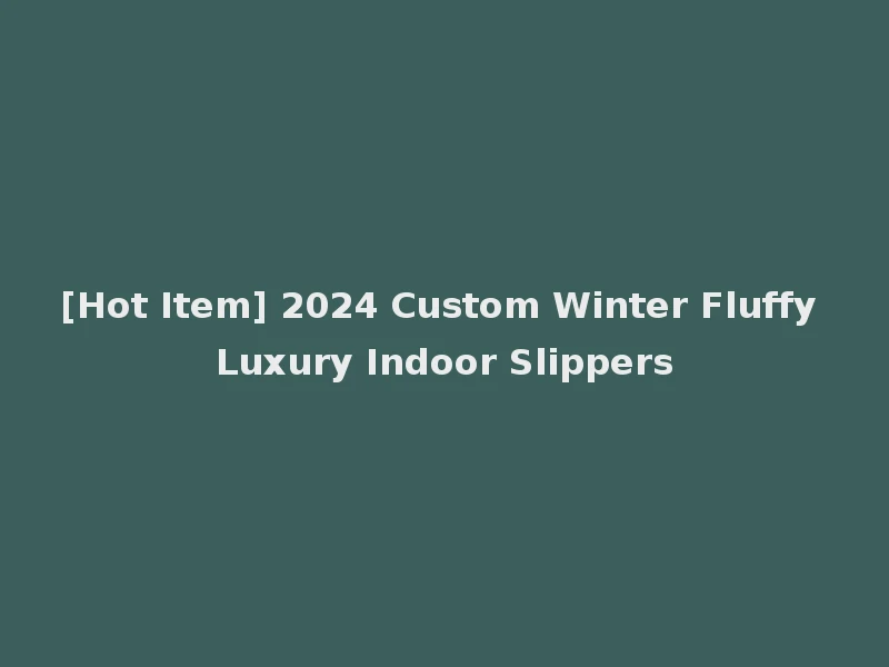 [Hot Item] 2024 Custom Winter Fluffy Luxury Indoor Slippers