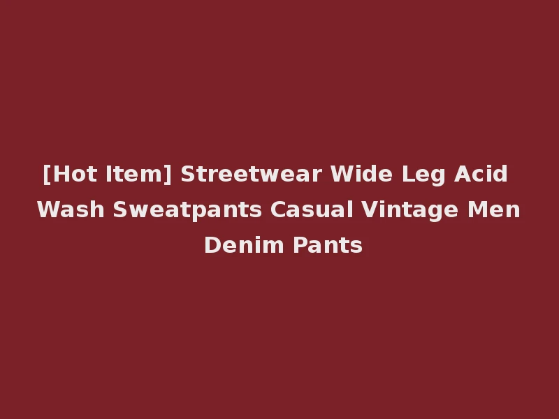 [Hot Item] Streetwear Wide Leg Acid Wash Sweatpants Casual Vintage Men Denim Pants
