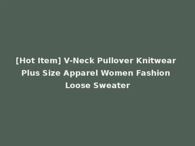 [Hot Item] V-Neck Pullover Knitwear Plus Size Apparel Women Fashion Loose Sweater