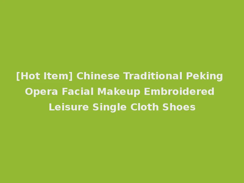 [Hot Item] Chinese Traditional Peking Opera Facial Makeup Embroidered Leisure Single Cloth Shoes