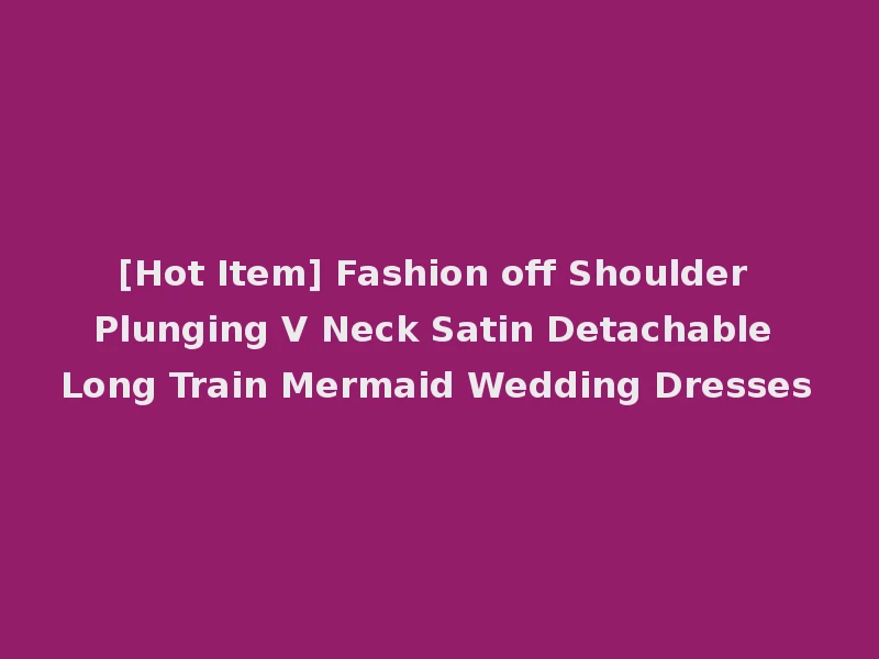 [Hot Item] Fashion off Shoulder Plunging V Neck Satin Detachable Long Train Mermaid Wedding Dresses