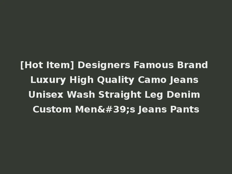 [Hot Item] Designers Famous Brand Luxury High Quality Camo Jeans Unisex Wash Straight Leg Denim Custom Men's Jeans Pants