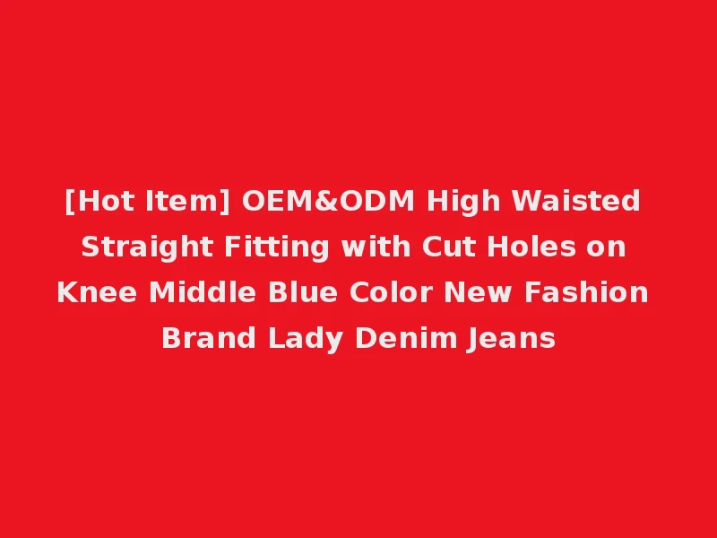 [Hot Item] OEM&ODM High Waisted Straight Fitting with Cut Holes on Knee Middle Blue Color New Fashion Brand Lady Denim Jeans