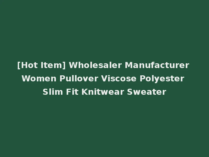 [Hot Item] Wholesaler Manufacturer Women Pullover Viscose Polyester Slim Fit Knitwear Sweater