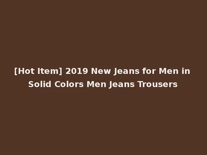 [Hot Item] 2019 New Jeans for Men in Solid Colors Men Jeans Trousers