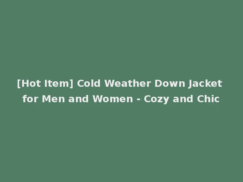 [Hot Item] Cold Weather Down Jacket for Men and Women - Cozy and Chic