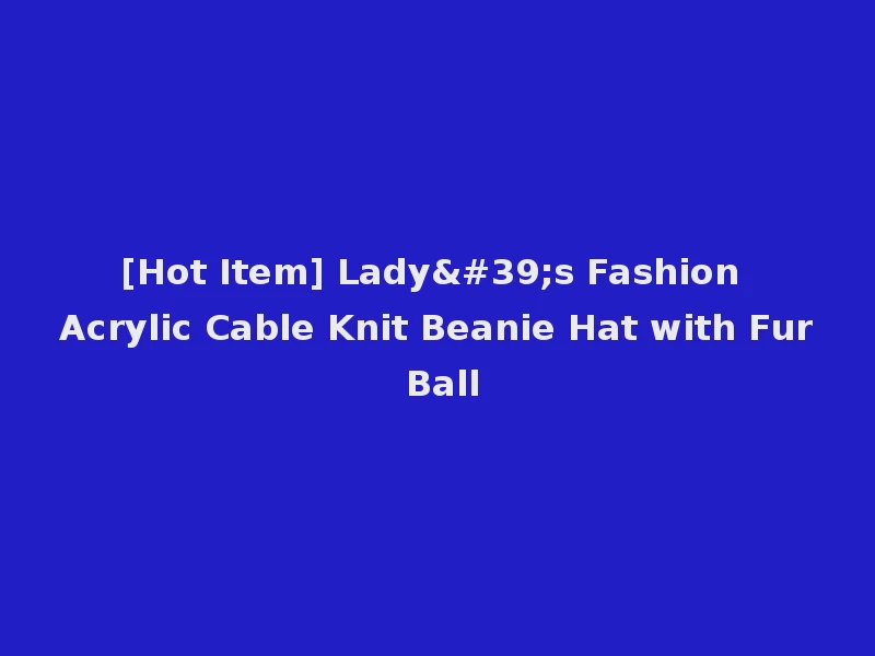 [Hot Item] Lady's Fashion Acrylic Cable Knit Beanie Hat with Fur Ball