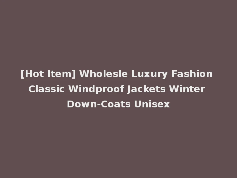 [Hot Item] Wholesle Luxury Fashion Classic Windproof Jackets Winter Down-Coats Unisex