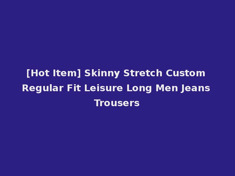 [Hot Item] Skinny Stretch Custom Regular Fit Leisure Long Men Jeans Trousers