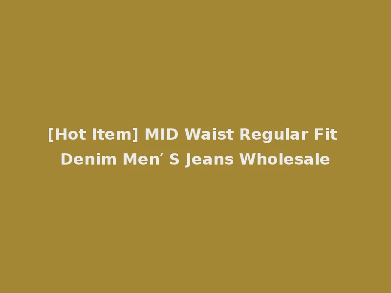 [Hot Item] MID Waist Regular Fit Denim Men′ S Jeans Wholesale