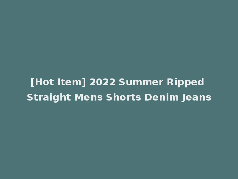 [Hot Item] 2022 Summer Ripped Straight Mens Shorts Denim Jeans
