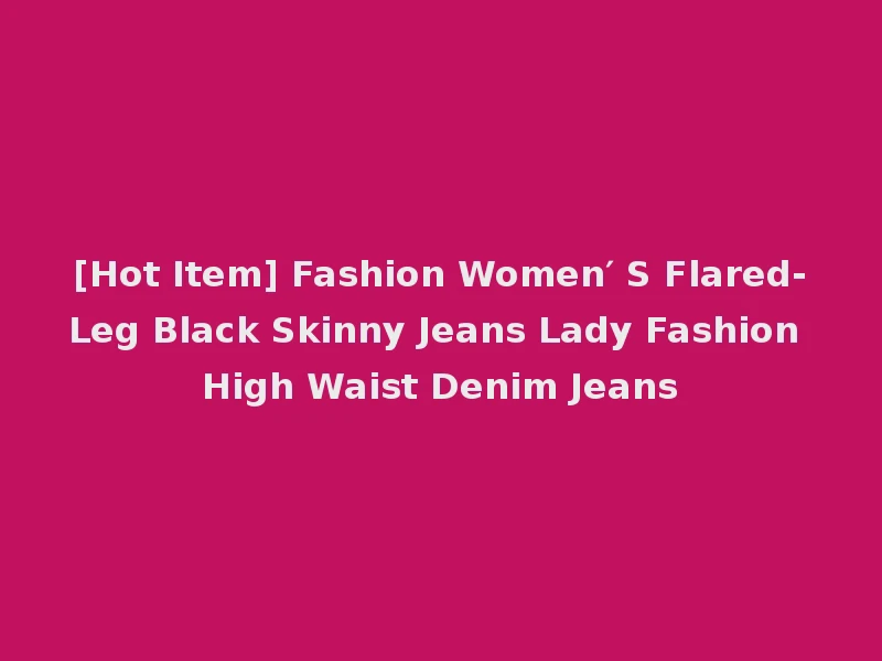 [Hot Item] Fashion Women′ S Flared-Leg Black Skinny Jeans Lady Fashion High Waist Denim Jeans