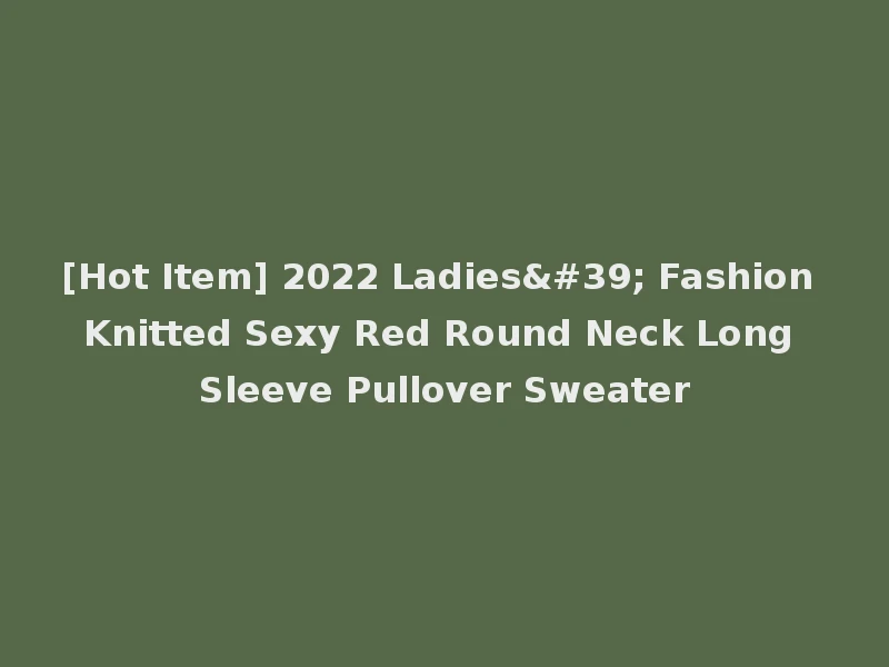 [Hot Item] 2022 Ladies' Fashion Knitted Sexy Red Round Neck Long Sleeve Pullover Sweater